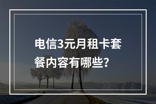 电信3元月租卡套餐内容有哪些？