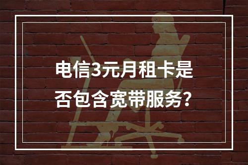 电信3元月租卡是否包含宽带服务？