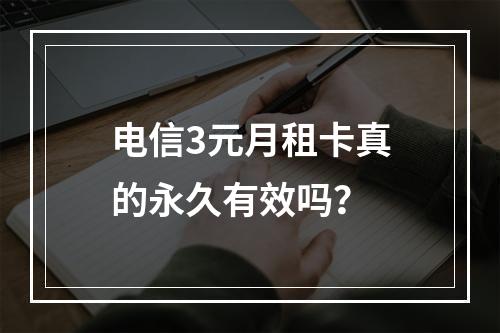 电信3元月租卡真的永久有效吗？