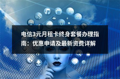 电信3元月租卡终身套餐办理指南：优惠申请及最新资费详解