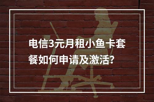 电信3元月租小鱼卡套餐如何申请及激活？