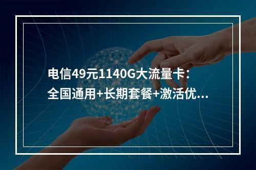 电信49元1140G大流量卡：全国通用+长期套餐+激活优惠
