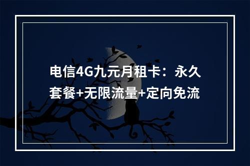 电信4G九元月租卡：永久套餐+无限流量+定向免流