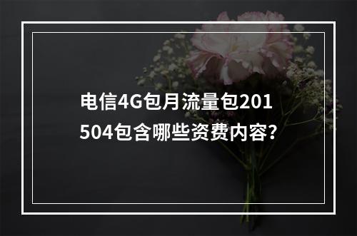 电信4G包月流量包201504包含哪些资费内容？