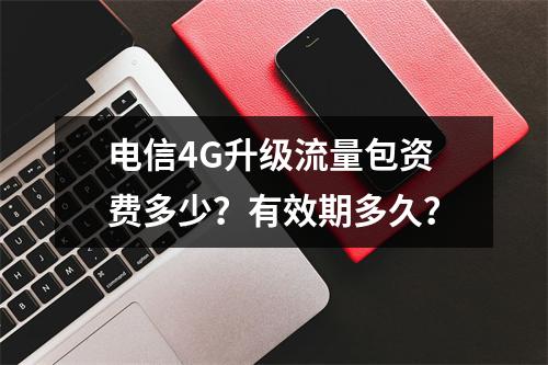 电信4G升级流量包资费多少？有效期多久？