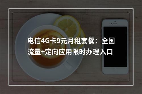电信4G卡9元月租套餐：全国流量+定向应用限时办理入口