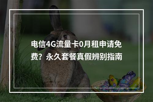 电信4G流量卡0月租申请免费？永久套餐真假辨别指南
