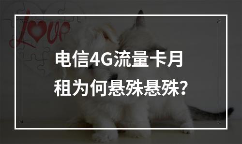 电信4G流量卡月租为何悬殊悬殊？