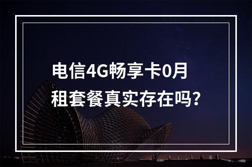 电信4G畅享卡0月租套餐真实存在吗？