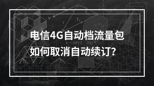 电信4G自动档流量包如何取消自动续订？