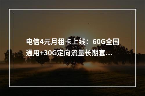 电信4元月租卡上线：60G全国通用+30G定向流量长期套餐