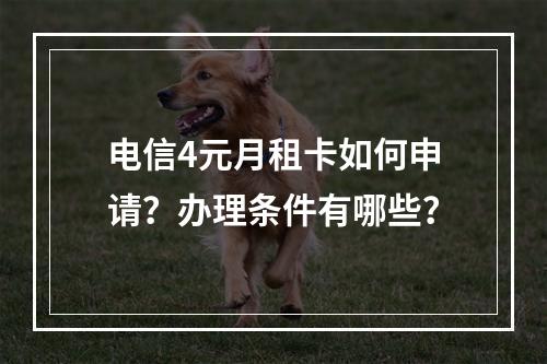 电信4元月租卡如何申请？办理条件有哪些？