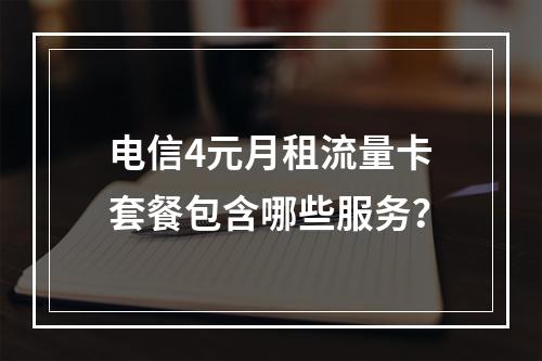 电信4元月租流量卡套餐包含哪些服务？