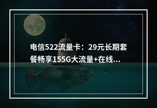 电信522流量卡：29元长期套餐畅享155G大流量+在线选号