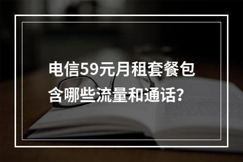 电信59元月租套餐包含哪些流量和通话？