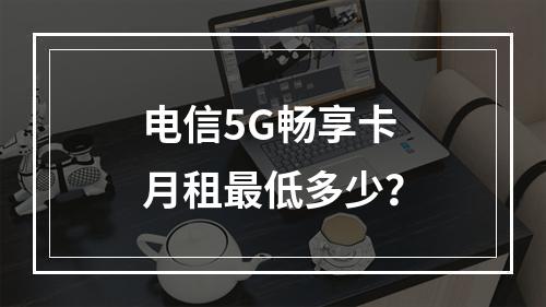 电信5G畅享卡月租最低多少？