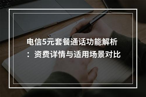 电信5元套餐通话功能解析：资费详情与适用场景对比