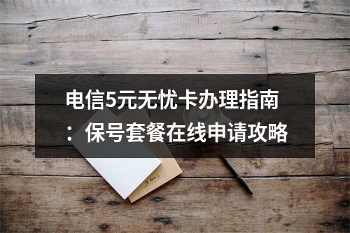 电信5元无忧卡办理指南：保号套餐在线申请攻略