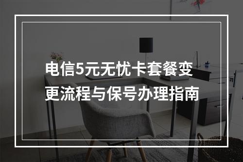 电信5元无忧卡套餐变更流程与保号办理指南