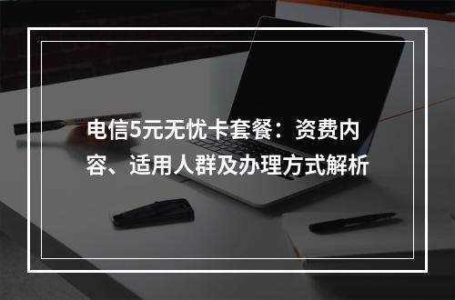 电信5元无忧卡套餐：资费内容、适用人群及办理方式解析