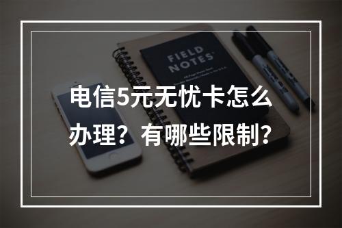 电信5元无忧卡怎么办理？有哪些限制？