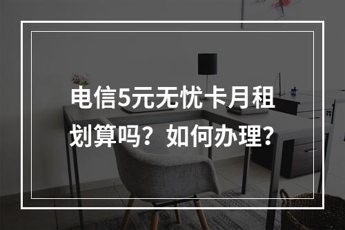 电信5元无忧卡月租划算吗？如何办理？