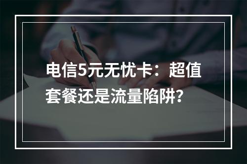 电信5元无忧卡：超值套餐还是流量陷阱？