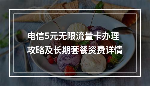电信5元无限流量卡办理攻略及长期套餐资费详情