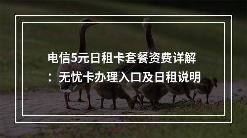 电信5元日租卡套餐资费详解：无忧卡办理入口及日租说明