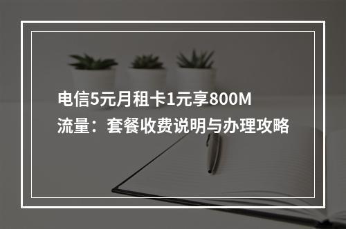 电信5元月租卡1元享800M流量：套餐收费说明与办理攻略