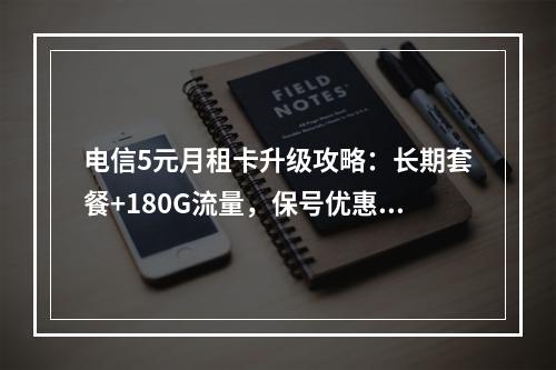 电信5元月租卡升级攻略：长期套餐+180G流量，保号优惠全解析