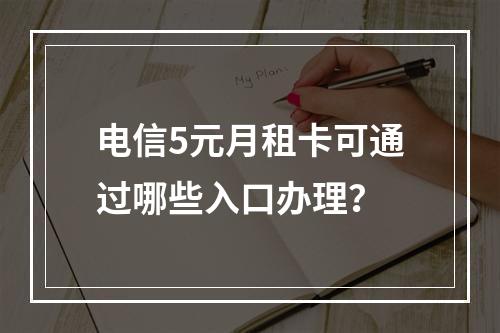 电信5元月租卡可通过哪些入口办理？