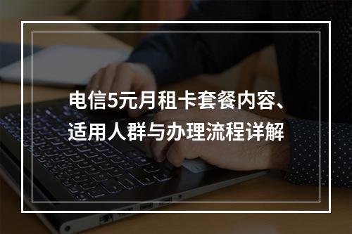 电信5元月租卡套餐内容、适用人群与办理流程详解