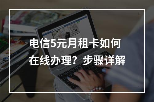 电信5元月租卡如何在线办理？步骤详解