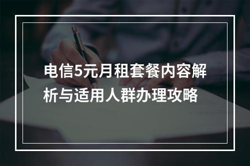 电信5元月租套餐内容解析与适用人群办理攻略