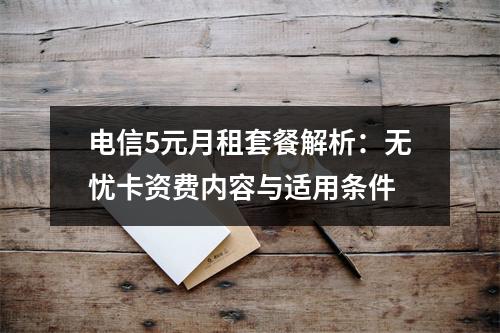 电信5元月租套餐解析：无忧卡资费内容与适用条件