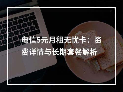 电信5元月租无忧卡：资费详情与长期套餐解析