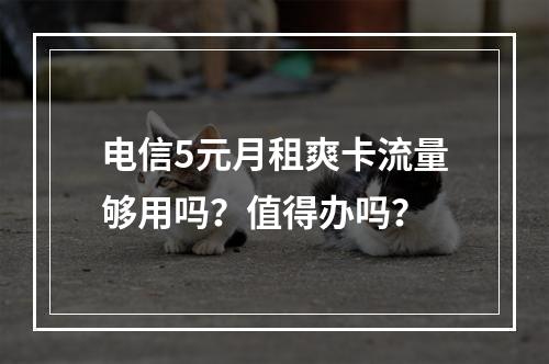 电信5元月租爽卡流量够用吗？值得办吗？