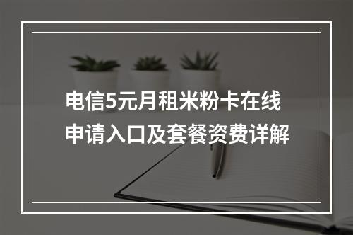 电信5元月租米粉卡在线申请入口及套餐资费详解