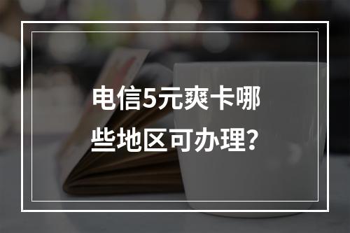 电信5元爽卡哪些地区可办理？