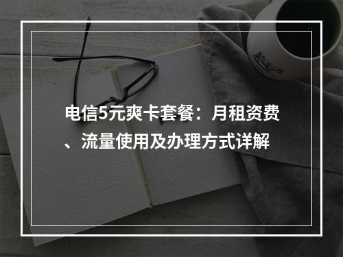 电信5元爽卡套餐：月租资费、流量使用及办理方式详解