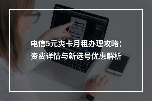 电信5元爽卡月租办理攻略：资费详情与新选号优惠解析