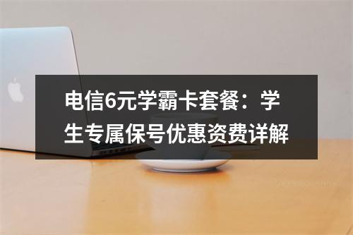 电信6元学霸卡套餐：学生专属保号优惠资费详解