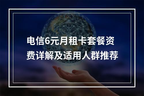 电信6元月租卡套餐资费详解及适用人群推荐