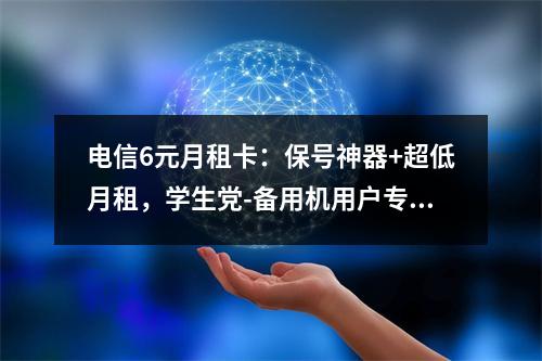 电信6元月租卡：保号神器+超低月租，学生党-备用机用户专享