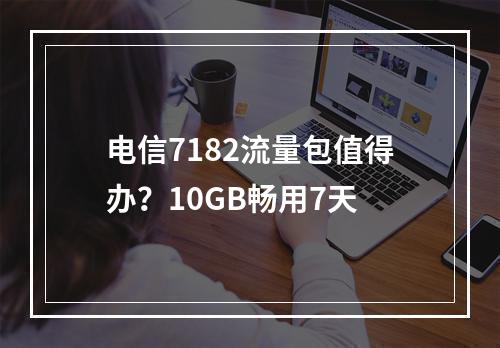 电信7182流量包值得办？10GB畅用7天