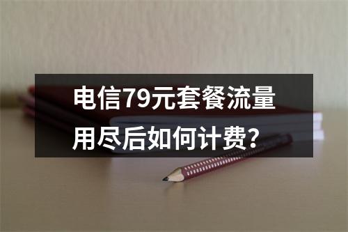 电信79元套餐流量用尽后如何计费？