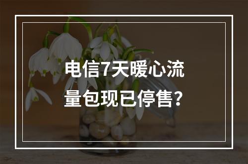 电信7天暖心流量包现已停售？