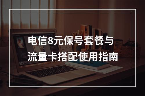 电信8元保号套餐与流量卡搭配使用指南