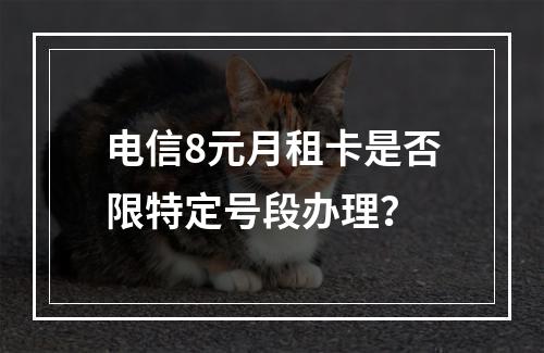 电信8元月租卡是否限特定号段办理？
